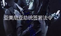 亞美尼亞總統簽署法令 答應該國參加歐盟